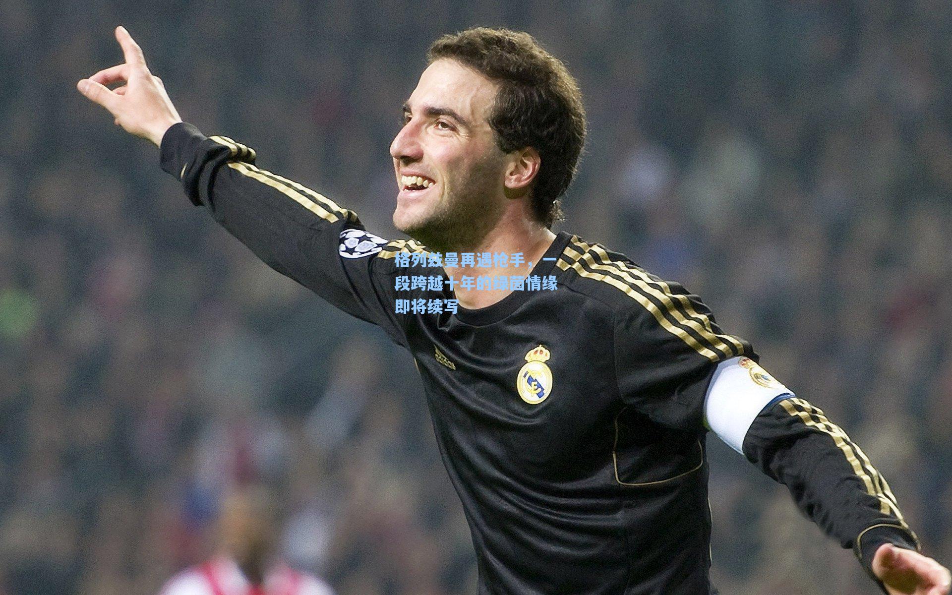 格列兹曼再遇枪手，一段跨越十年的绿茵情缘即将续写