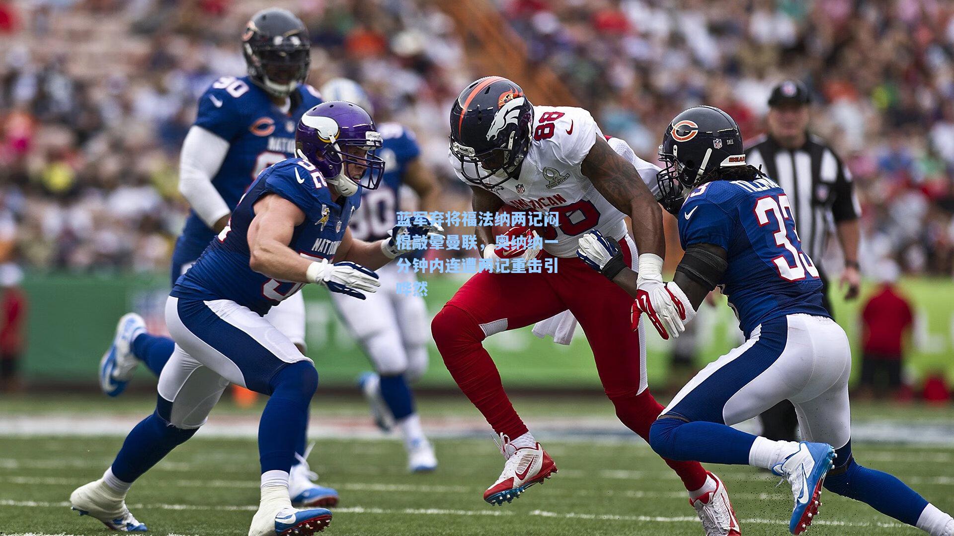 蓝军弃将福法纳两记闷棍敲晕曼联，奥纳纳一分钟内连遭两记重击引哗然