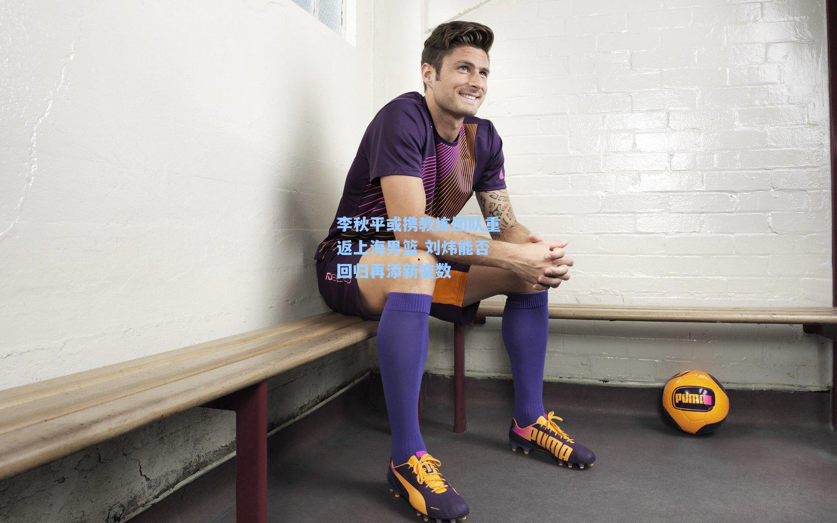 李秋平或携教练团队重返上海男篮 刘炜能否回归再添新变数