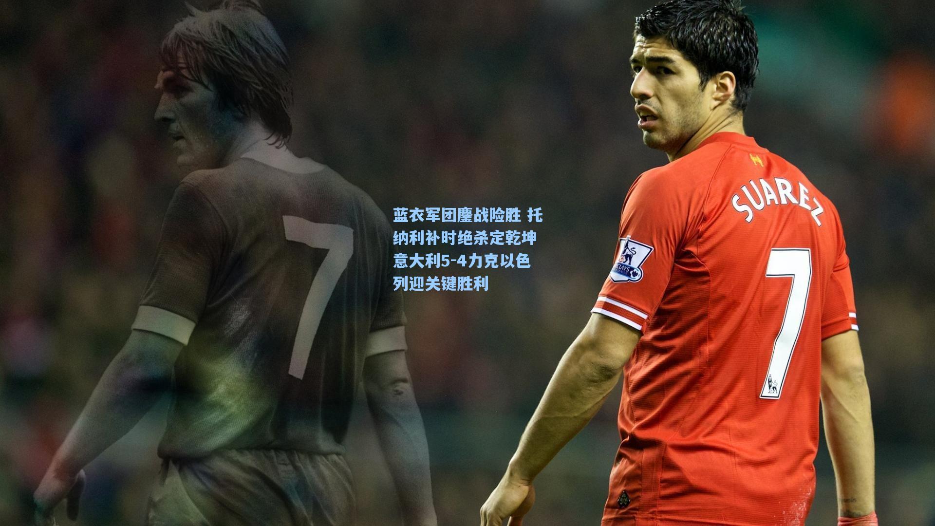 蓝衣军团鏖战险胜 托纳利补时绝杀定乾坤 意大利5-4力克以色列迎关键胜利