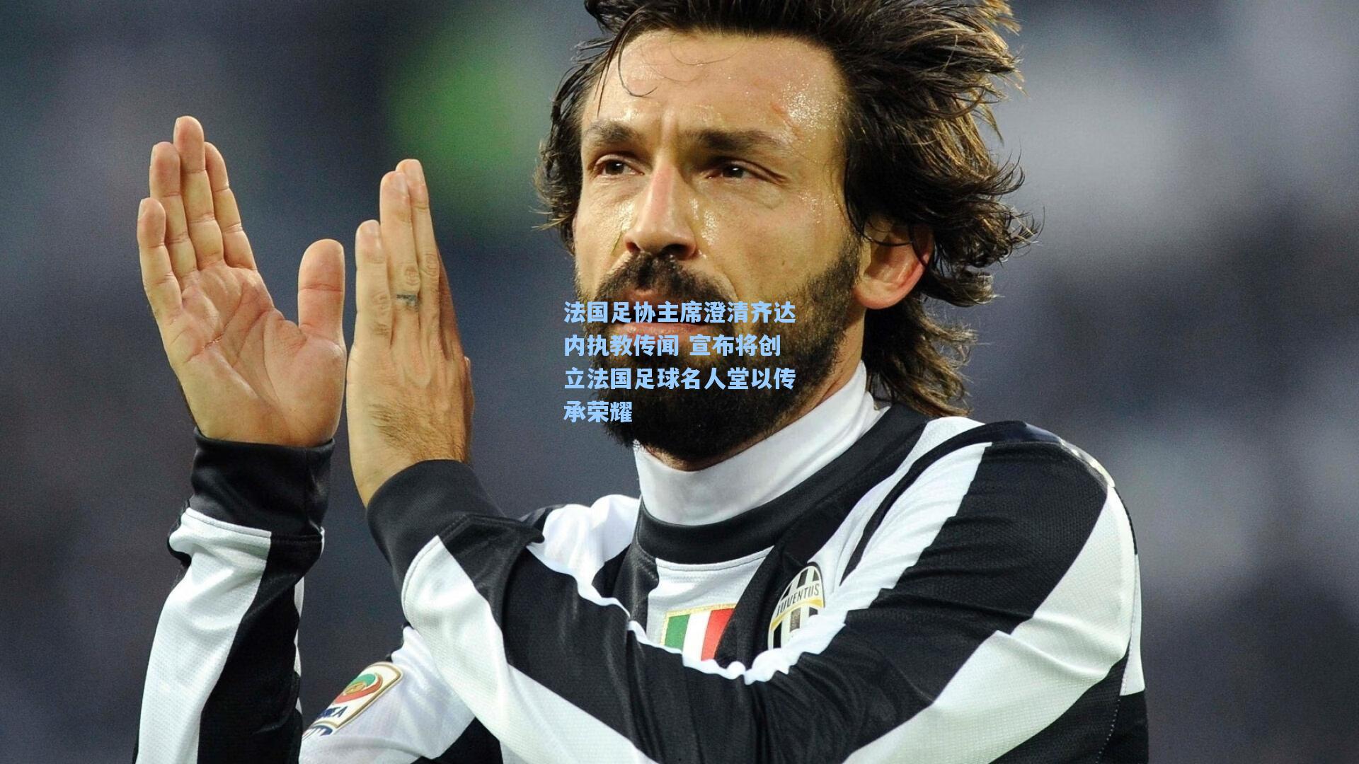 法国足协主席澄清齐达内执教传闻 宣布将创立法国足球名人堂以传承荣耀