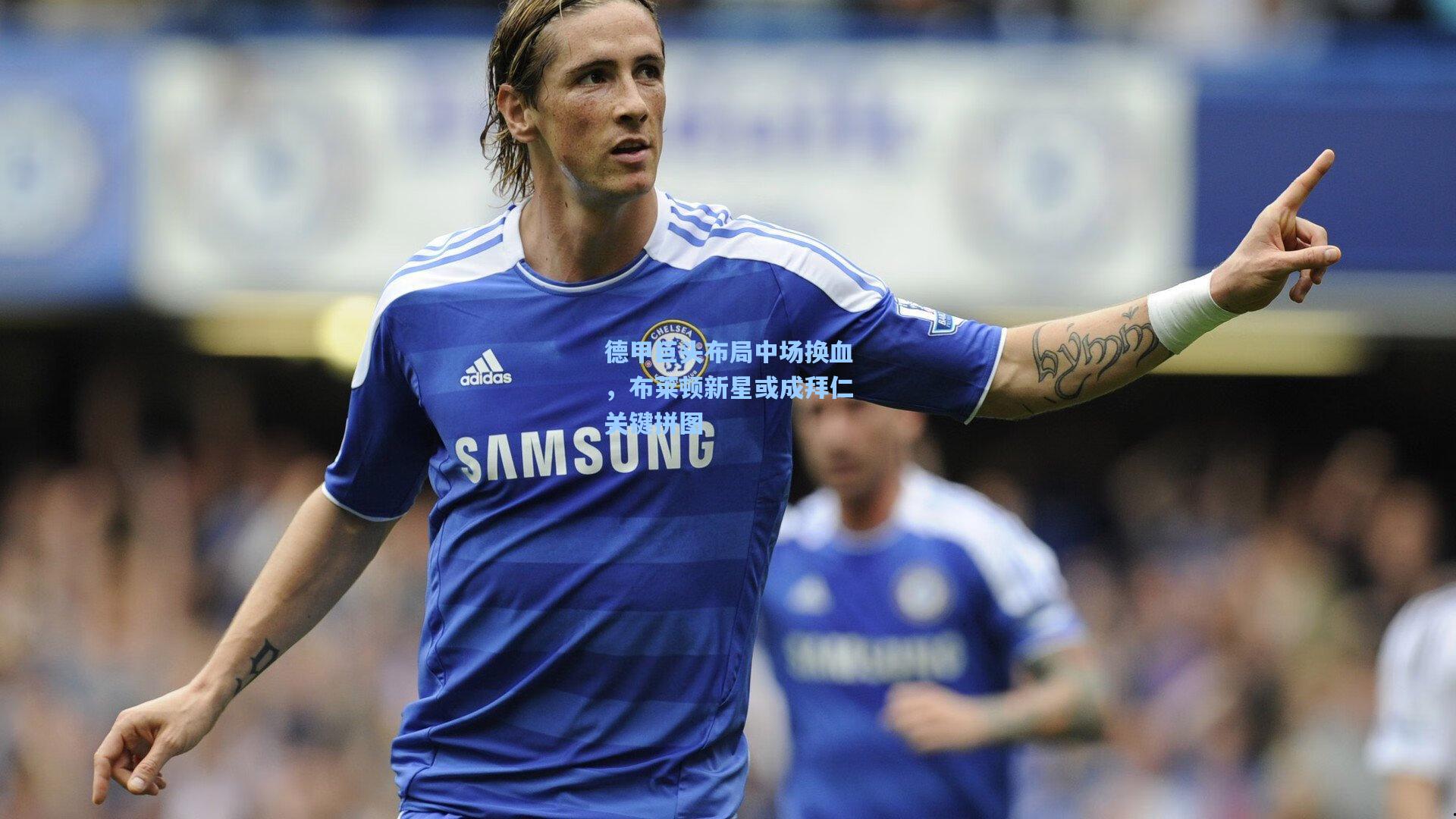 德甲巨头布局中场换血，布莱顿新星或成拜仁关键拼图