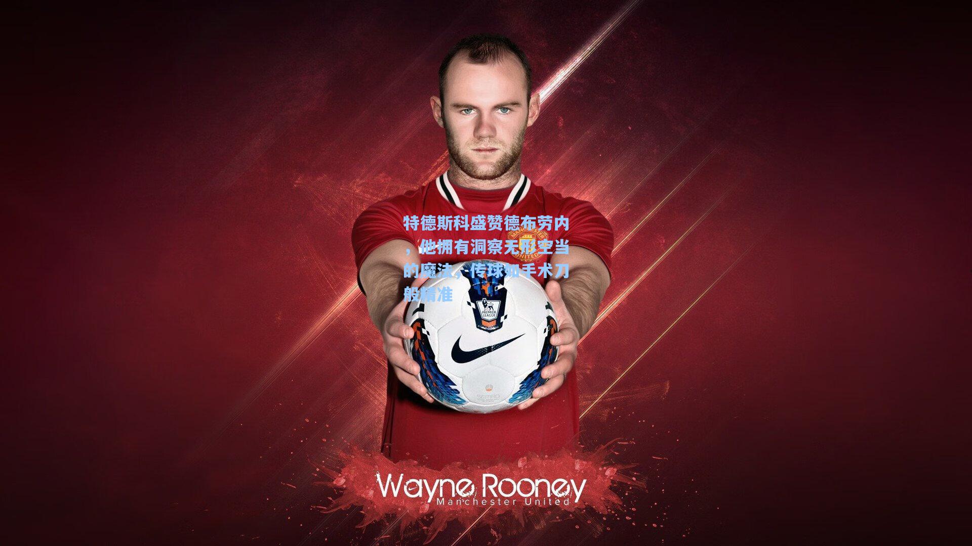 特德斯科盛赞德布劳内，他拥有洞察无形空当的魔法，传球如手术刀般精准