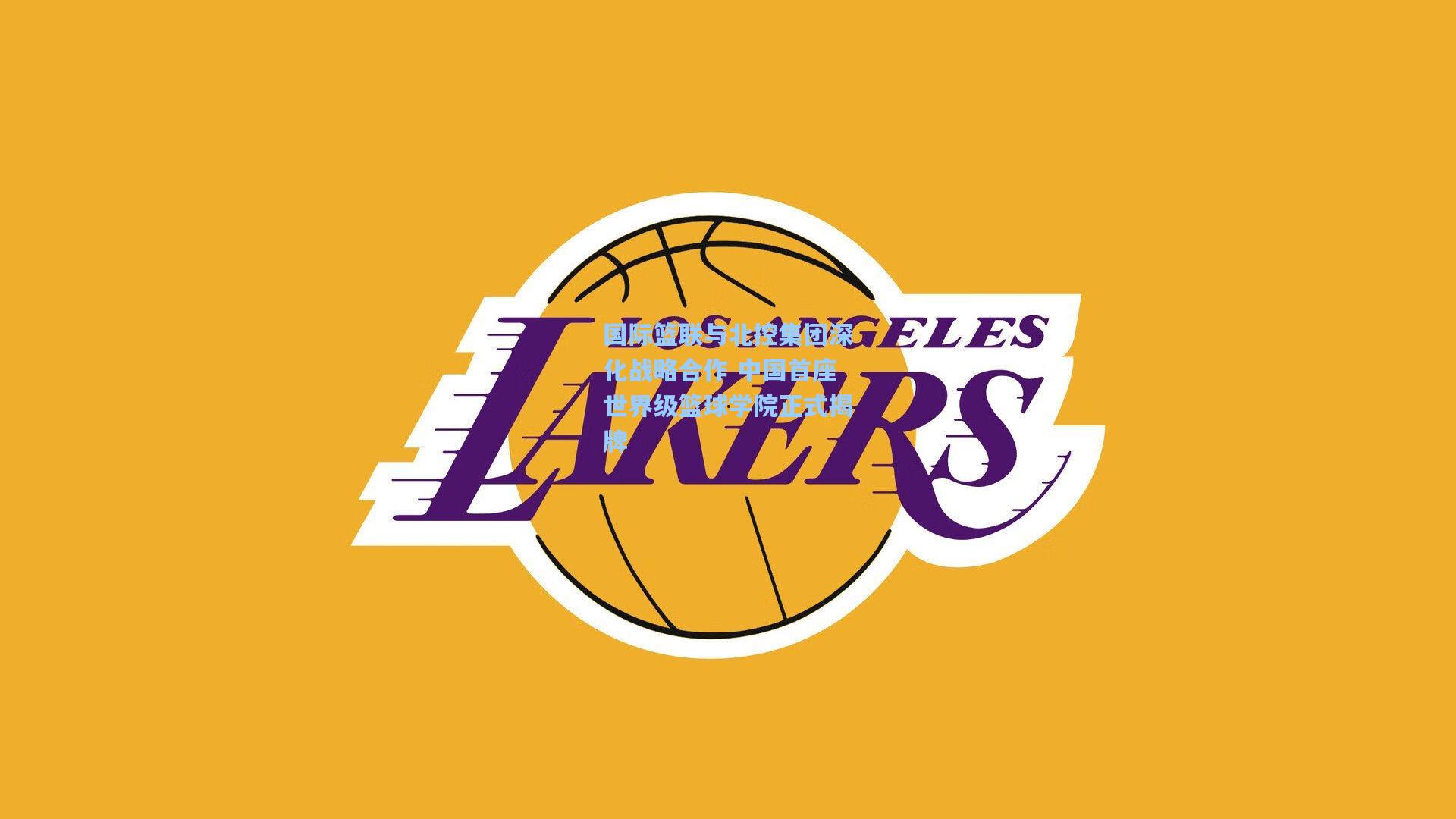 国际篮联与北控集团深化战略合作 中国首座世界级篮球学院正式揭牌