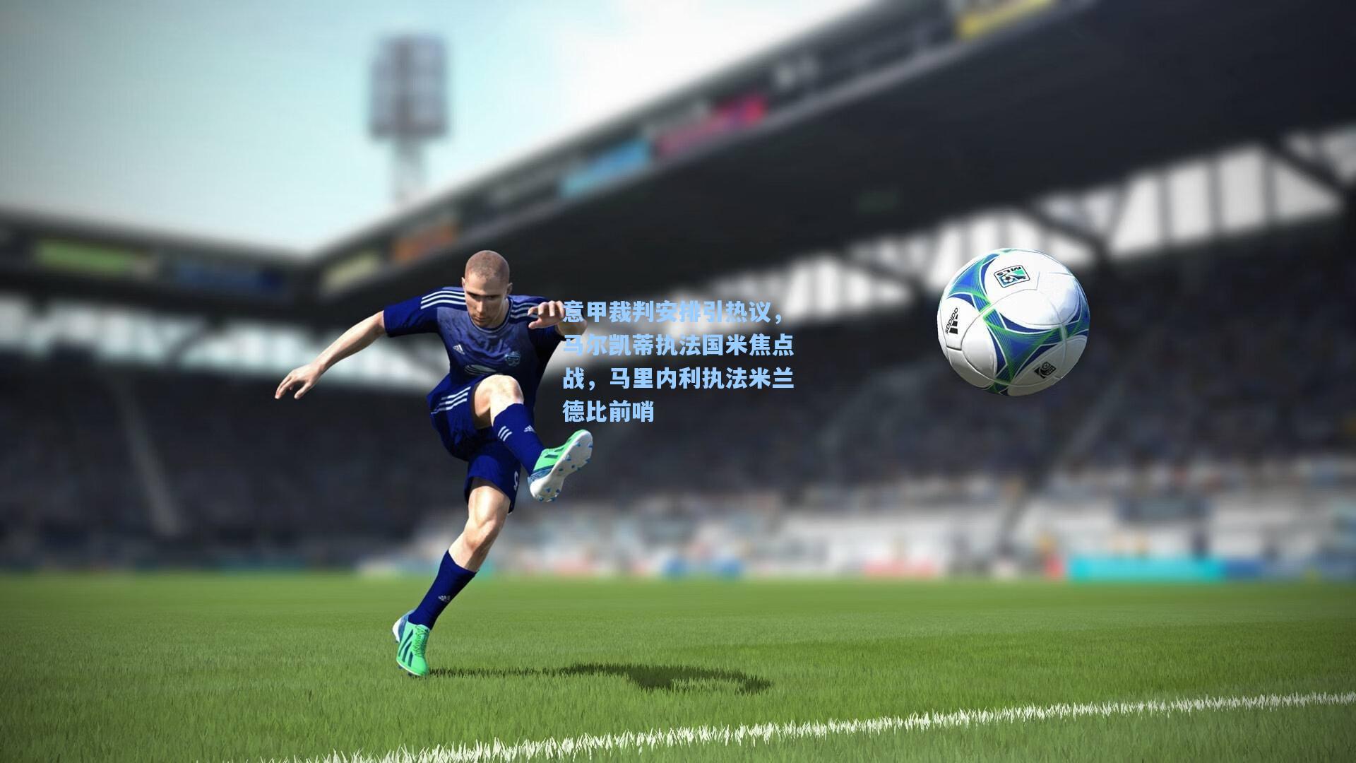 意甲裁判安排引热议，马尔凯蒂执法国米焦点战，马里内利执法米兰德比前哨